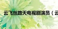 云飛絲路天電視劇演員(云飛絲路天介紹)