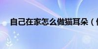 自己在家怎么做貓耳朵(做貓耳朵方法)