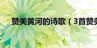 贊美黃河的詩歌(3首贊美黃河的詩歌)