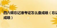 四六級忘記準考證怎么查成績(忘記準考證怎么查詢四六級成績)