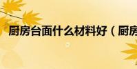 廚房臺面什么材料好(廚房臺面材料介紹)
