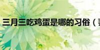 三月三吃雞蛋是哪的習俗(薺菜煮雞蛋介紹)