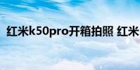 紅米k50pro開箱拍照 紅米K50冠軍版開箱