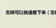 怎樣可以快速瘦下來(怎樣快速瘦下來)