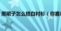 黑裙子怎么搭白襯衫(你喜歡這樣的搭配嗎)