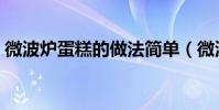 微波爐蛋糕的做法簡單(微波爐蛋糕如何做)