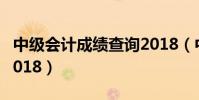 中級會計成績查詢2018(中級會計成績查詢2018)