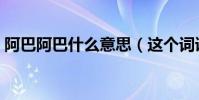 阿巴阿巴什么意思(這個詞語太生動形象了)