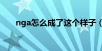 nga怎么成了這個樣子(nga怎么了)