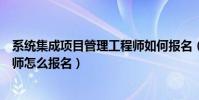 系統集成項目管理工程師如何報名(系統集成項目管理工程師怎么報名)