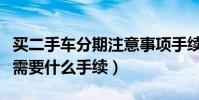 買二手車分期注意事項手續(二手車分期付款需要什么手續)