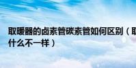 取暖器的鹵素管碳素管如何區別(取暖器的鹵素管碳素管有什么不一樣)