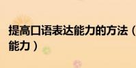提高口語表達能力的方法(如何提高口語表達能力)