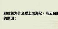 耶律賢為什么愛上渤海妃(燕云臺耶律賢為什么愛上渤海妃的原因)