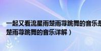 一起又看流星雨楚雨蕁跳舞的音樂是什么(一起又看流星雨楚雨蕁跳舞的音樂詳解)
