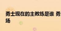 勇士現在的主教練是誰 勇士主帥為什么不上場