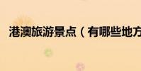 港澳旅游景點(有哪些地方是值得去的呢)