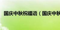 國慶中秋祝福語(國慶中秋祝福語有哪些)