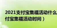 2021支付寶集福活動什么時候開始(往年支付寶集福活動時間)