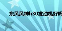 東風風神h30發動機好嗎(你知道嗎)