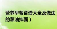 營養早餐食譜大全及做法(分享10分鐘搞定的蔥油拌面)