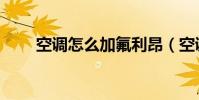 空調怎么加氟利昂(空調加氟步驟)