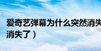 愛奇藝彈幕為什么突然消失(手機愛奇藝彈幕消失了)