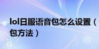 lol日服語音包怎么設置(替換LOL日服語音包方法)