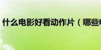 什么電影好看動作片(哪些電影好看動作片)