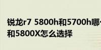 銳龍r7 5800h和5700h哪個好 銳龍7 5700X和5800X怎么選擇