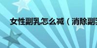 女性副乳怎么減(消除副乳的正確方法)