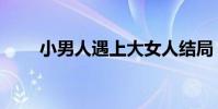小男人遇上大女人結局(結局介紹)