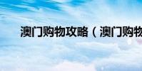 澳門購物攻略(澳門購物攻略有哪些)