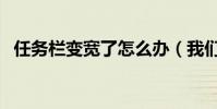 任務欄變寬了怎么辦(我們可以這樣還原)