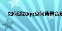 如何添加qq空間背景音樂(如何操作)
