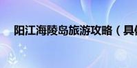 陽江海陵島旅游攻略(具體攻略是什么)
