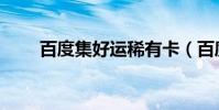 百度集好運稀有卡(百度集好運卡)