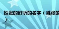 姓張的好聽的名字(姓張的好聽的名字有哪些)