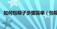 如何包粽子步驟簡單(包粽子步驟是什么)