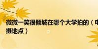 微微一笑很傾城在哪個大學拍的(電視劇微微一笑很傾城拍攝地點)