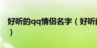好聽的qq情侶名字(好聽的qq情侶名字精選)