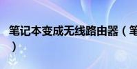筆記本變成無線路由器(筆記本變成無線路由)
