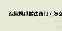 泡椒鳳爪做法竅門(怎么做泡椒鳳爪)