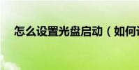 怎么設置光盤啟動(如何設置光驅啟動)