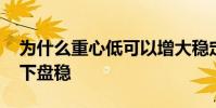 為什么重心低可以增大穩定性 為什么重心低下盤穩