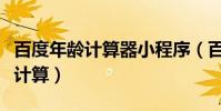 百度年齡計算器小程序(百度年齡計算器在線計算)