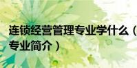 連鎖經營管理專業學什么(關于連鎖經營管理專業簡介)