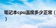 筆記本cpu溫度多少正常(筆記本的溫度講解)
