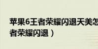 蘋果6王者榮耀閃退天美怎么解決(蘋果6王者榮耀閃退)