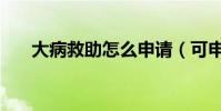 大病救助怎么申請(可申請大病救助)